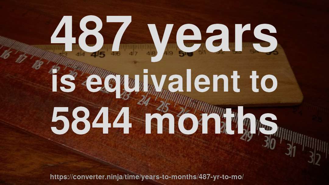 487 years is equivalent to 5844 months