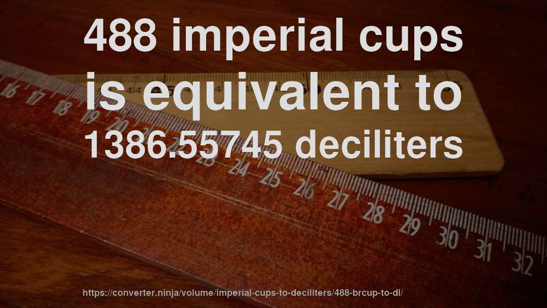 488 imperial cups is equivalent to 1386.55745 deciliters
