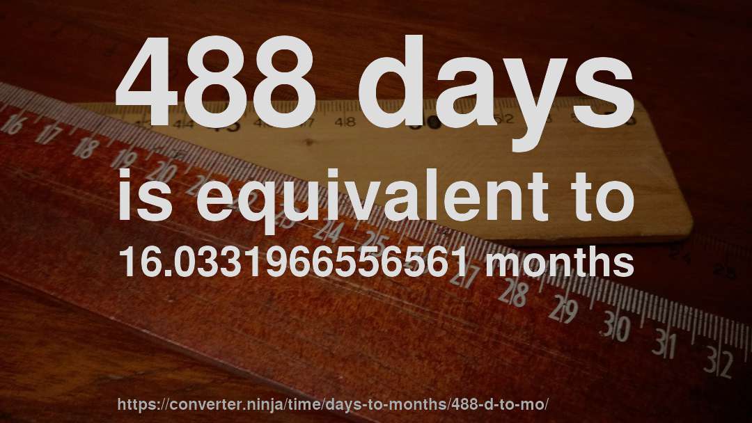 488 days is equivalent to 16.0331966556561 months