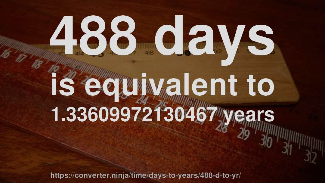 488 days is equivalent to 1.33609972130467 years