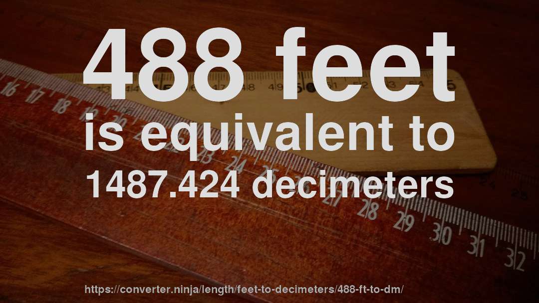 488 feet is equivalent to 1487.424 decimeters