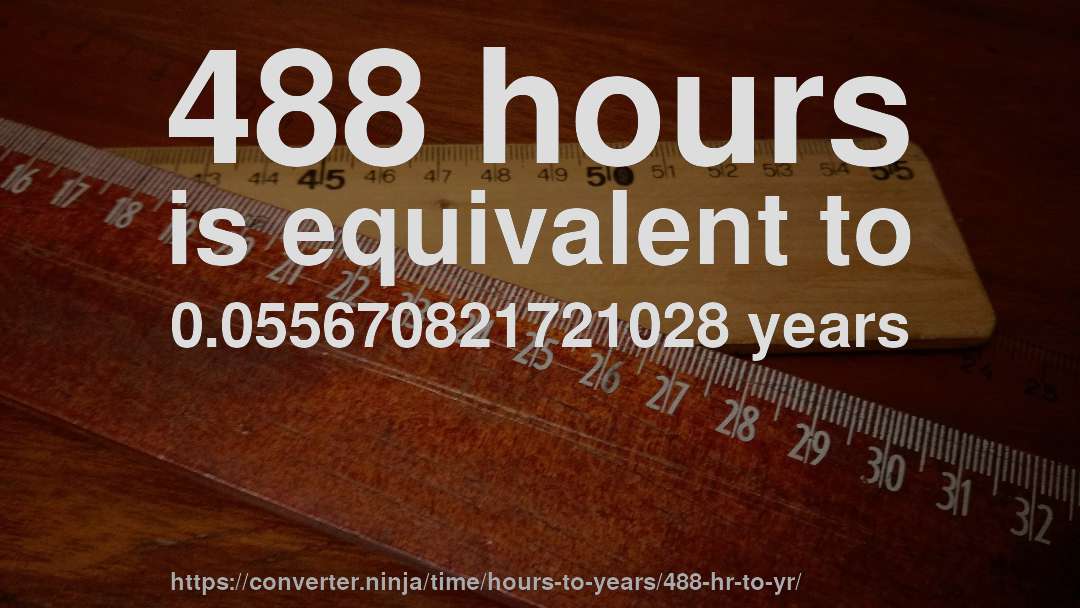 488 hours is equivalent to 0.055670821721028 years