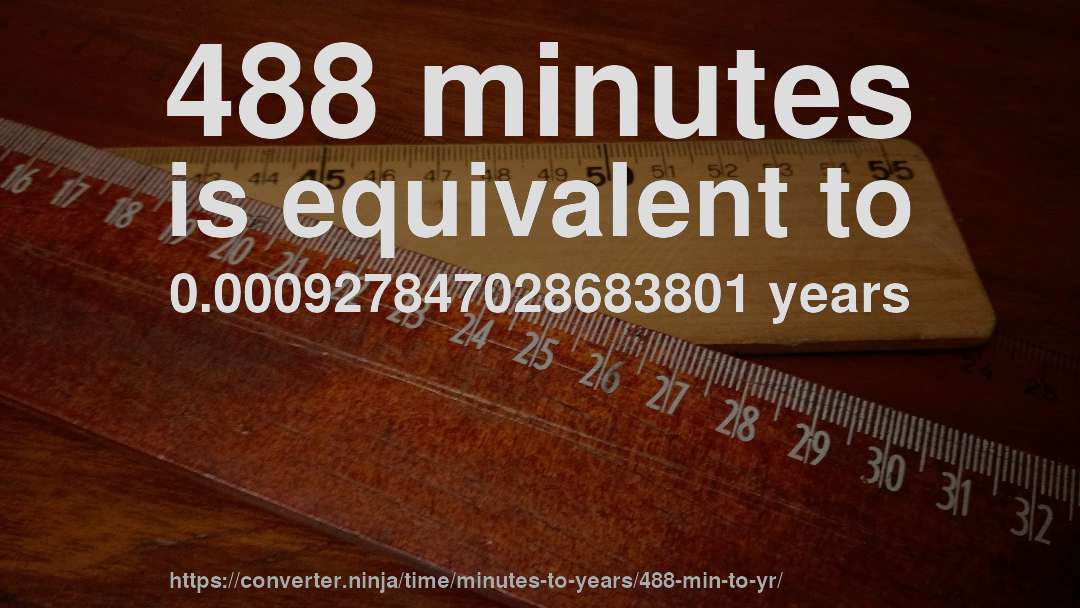 488 minutes is equivalent to 0.000927847028683801 years