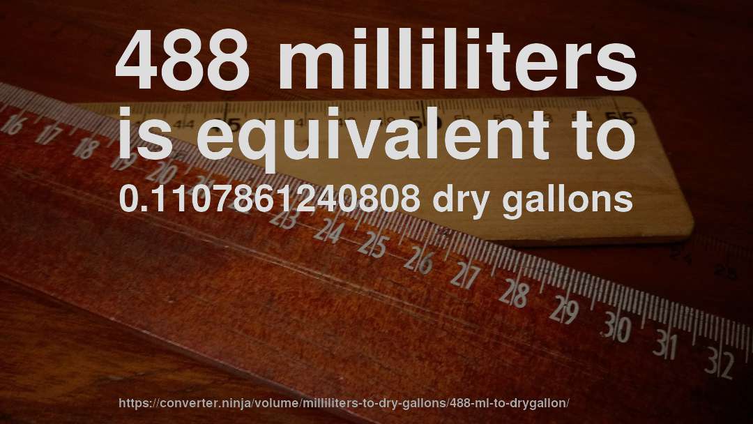 488 milliliters is equivalent to 0.1107861240808 dry gallons