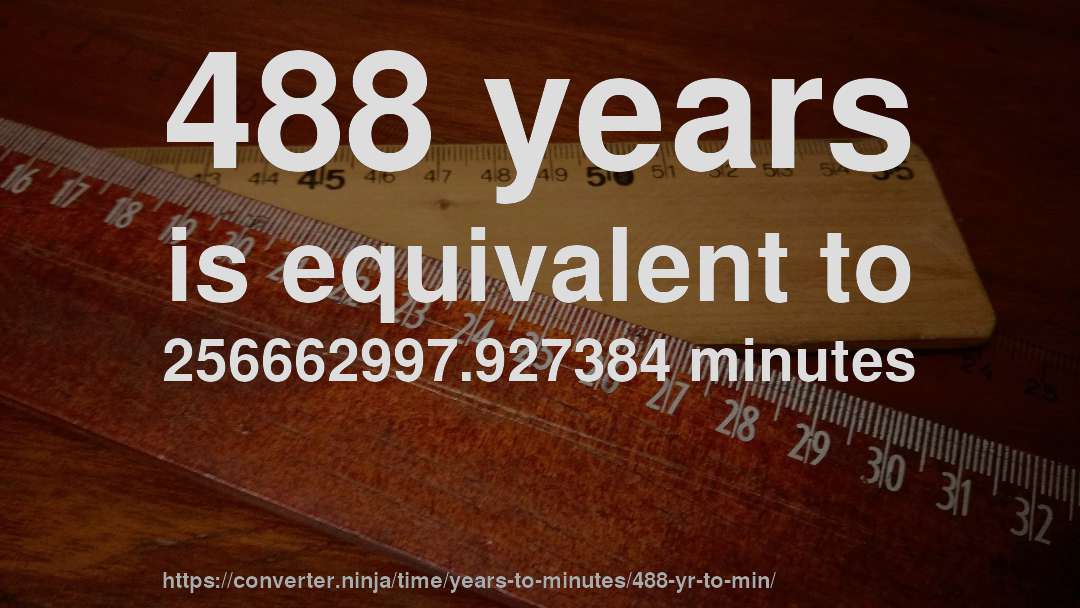 488 years is equivalent to 256662997.927384 minutes