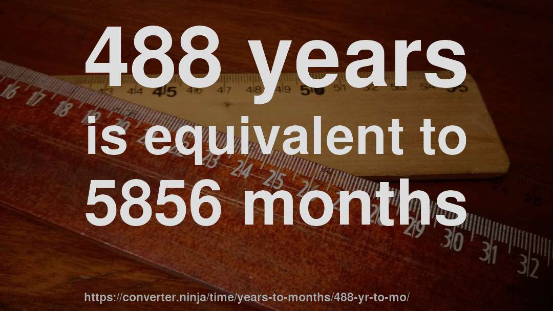 488 years is equivalent to 5856 months