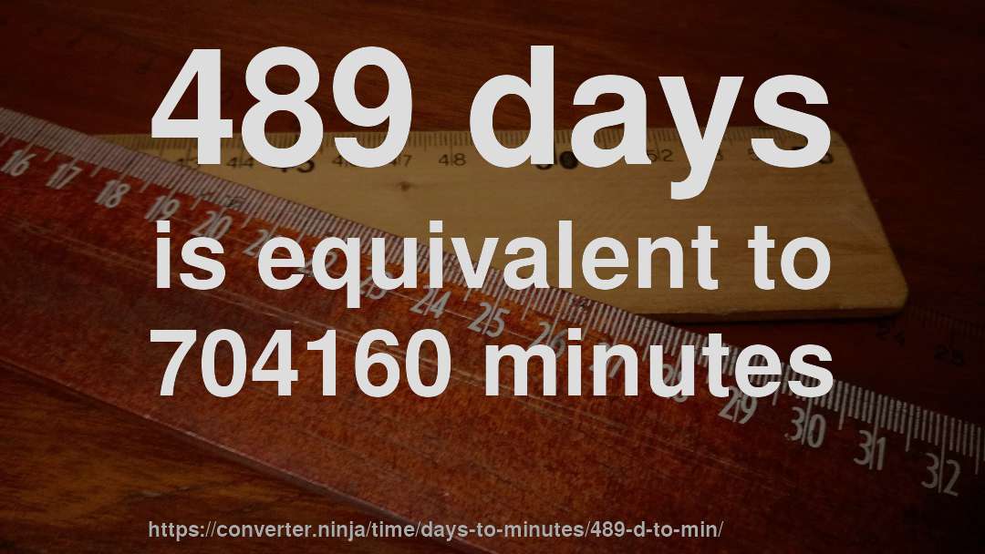 489 days is equivalent to 704160 minutes