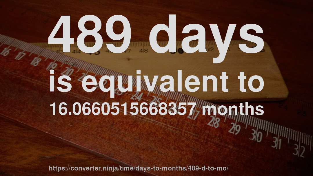 489 days is equivalent to 16.0660515668357 months