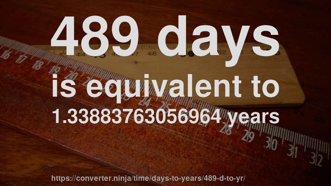 489 days is equivalent to 1.33883763056964 years