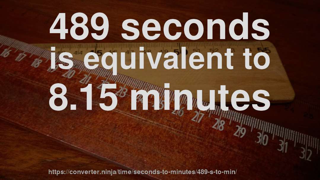 489 seconds is equivalent to 8.15 minutes