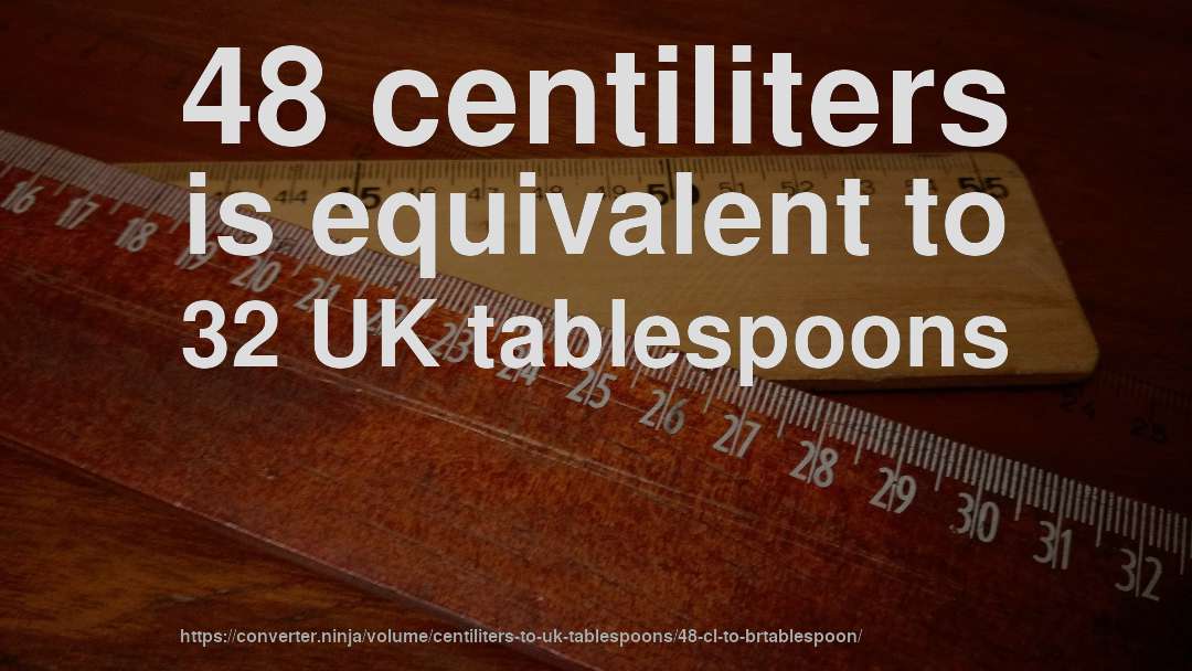48 centiliters is equivalent to 32 UK tablespoons