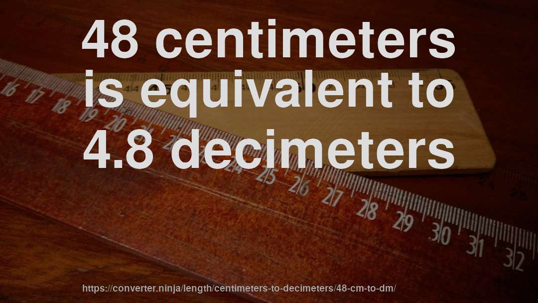 48 centimeters is equivalent to 4.8 decimeters