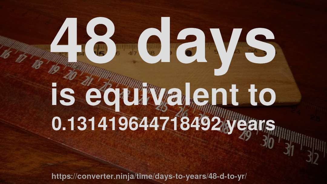 48 days is equivalent to 0.131419644718492 years