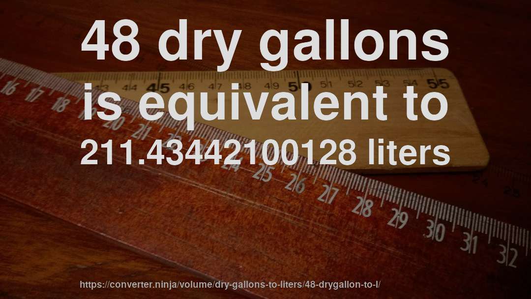 48 dry gallons is equivalent to 211.43442100128 liters