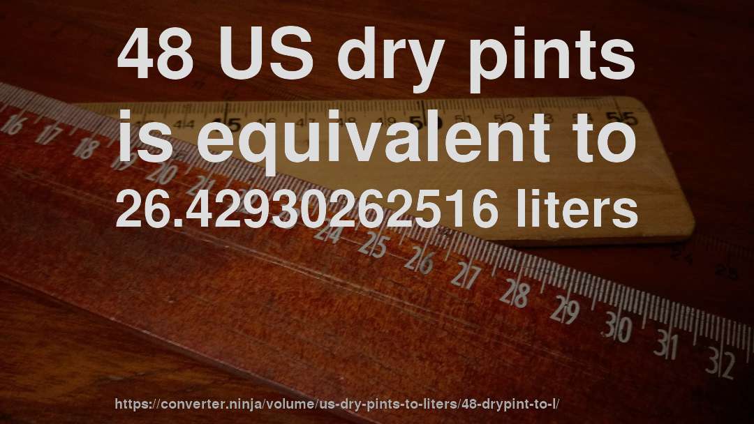 48 US dry pints is equivalent to 26.42930262516 liters