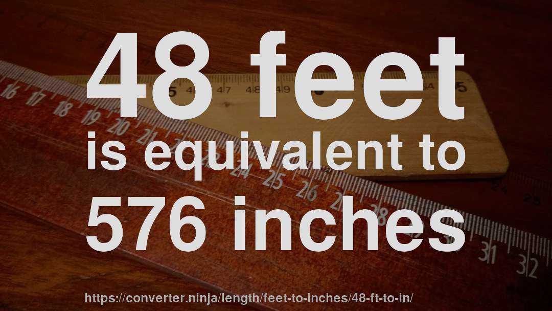 48 feet is equivalent to 576 inches