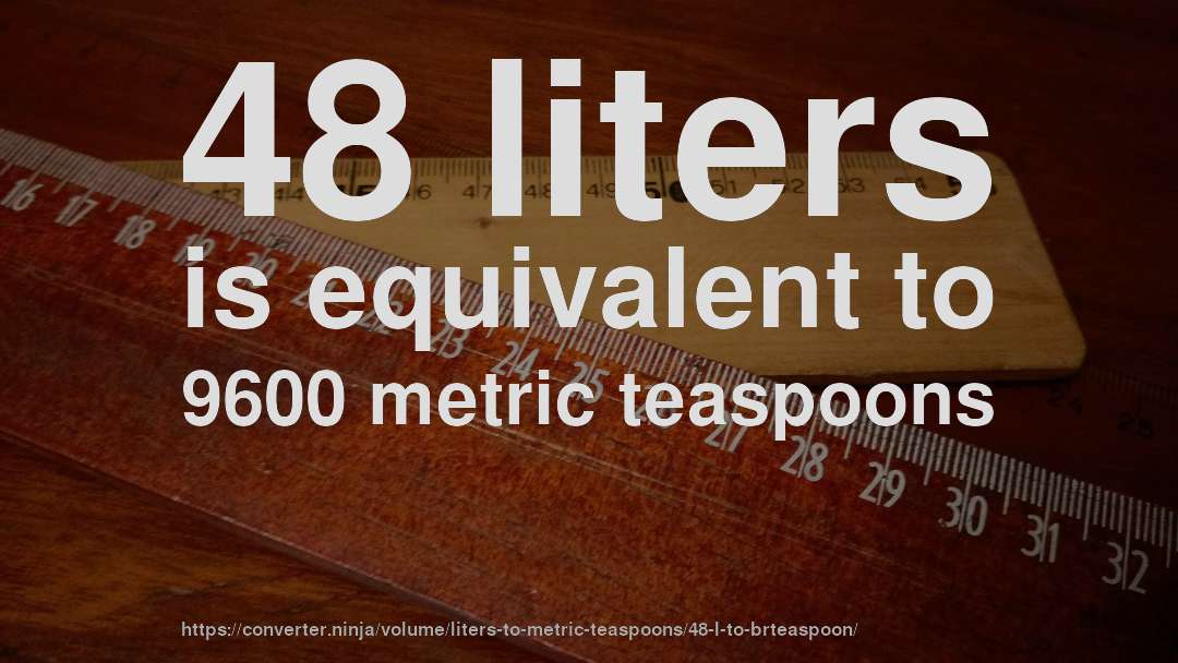 48 liters is equivalent to 9600 metric teaspoons