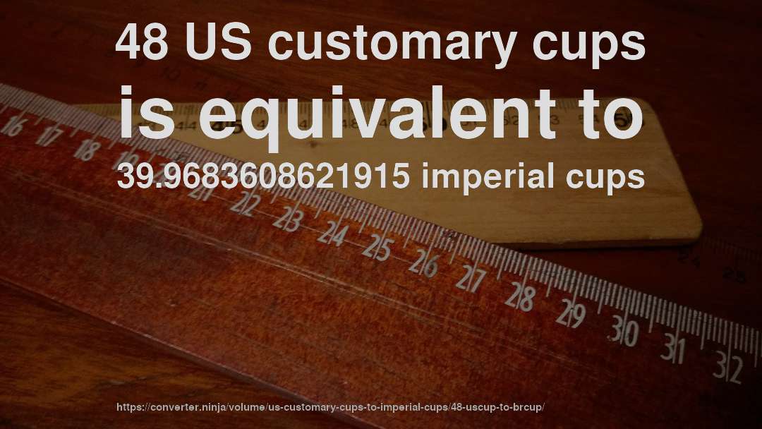 48 US customary cups is equivalent to 39.9683608621915 imperial cups