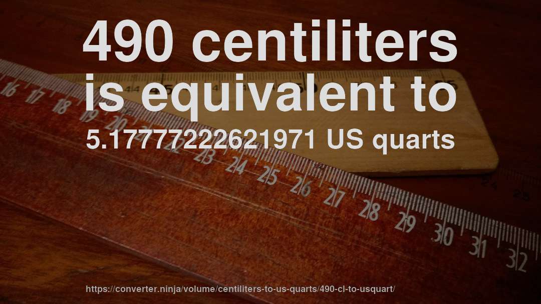 490 centiliters is equivalent to 5.17777222621971 US quarts