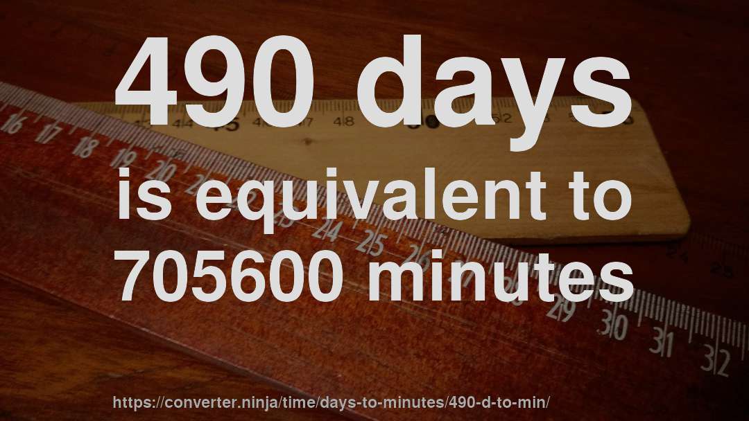 490 days is equivalent to 705600 minutes