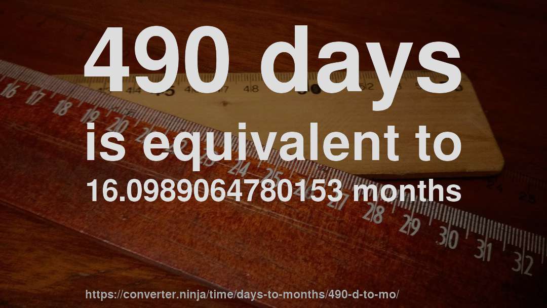 490 days is equivalent to 16.0989064780153 months