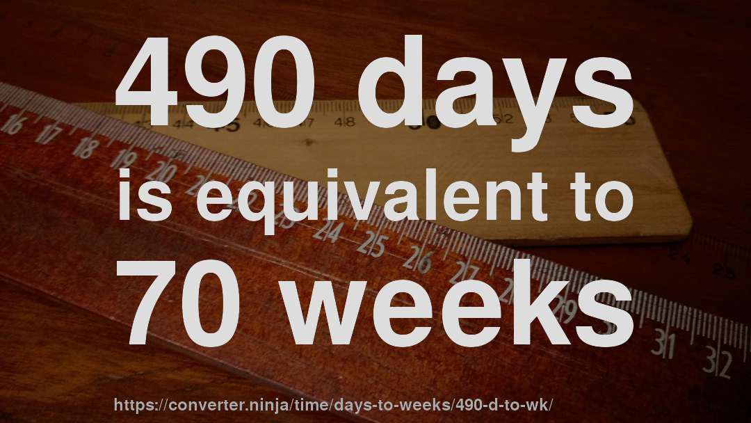 490 days is equivalent to 70 weeks