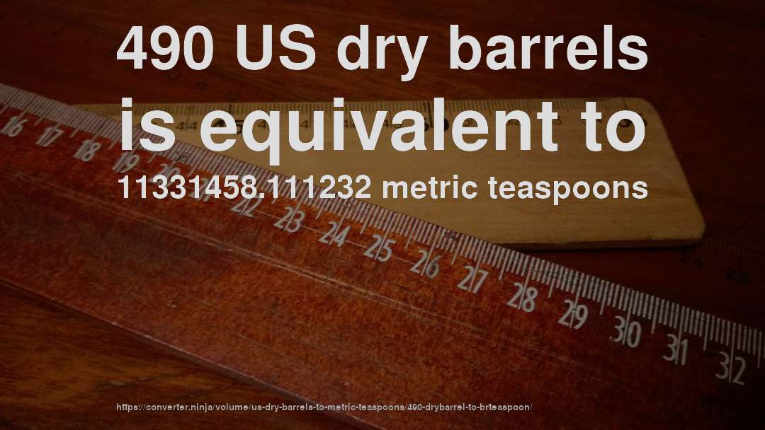 490 US dry barrels is equivalent to 11331458.111232 metric teaspoons