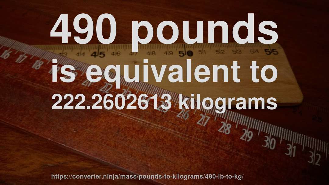 490 pounds is equivalent to 222.2602613 kilograms