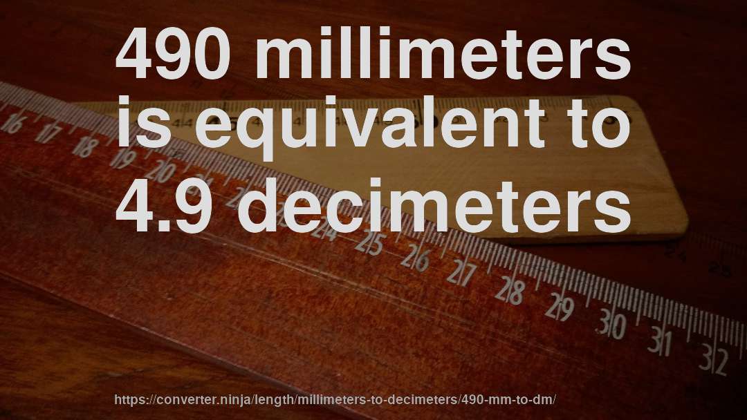 490 millimeters is equivalent to 4.9 decimeters