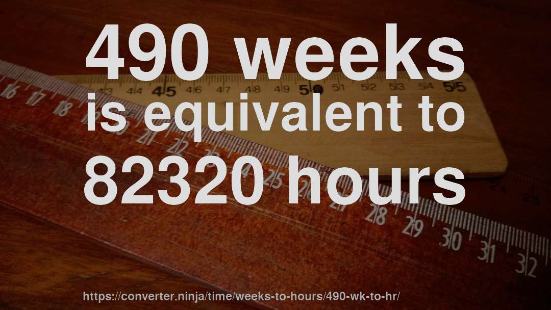 490 weeks is equivalent to 82320 hours