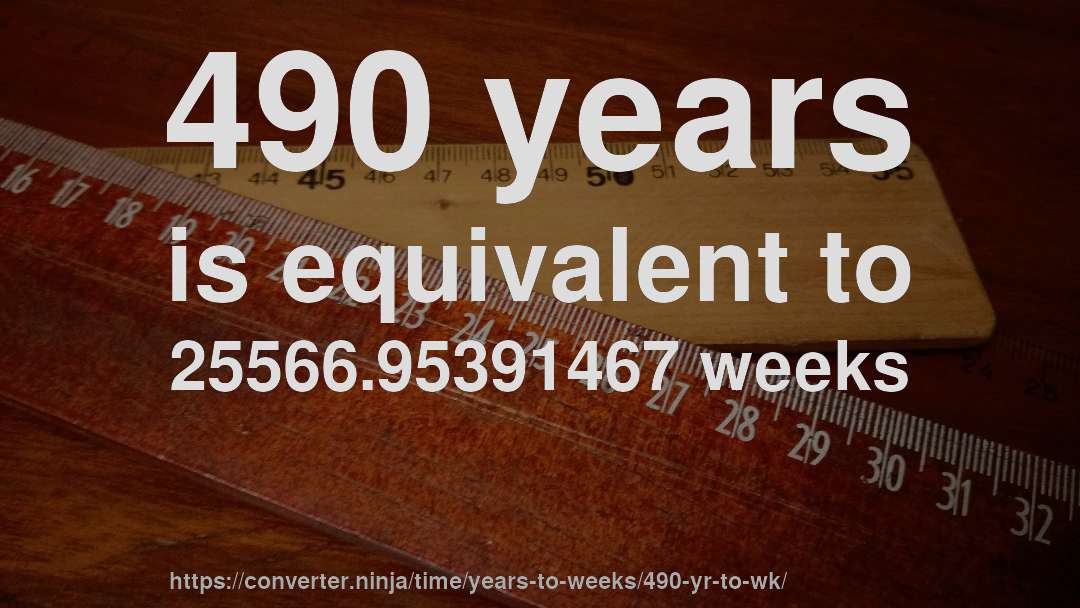 490 years is equivalent to 25566.95391467 weeks