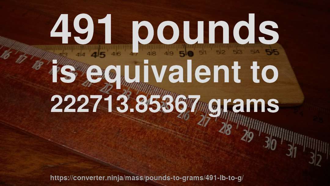 491 pounds is equivalent to 222713.85367 grams