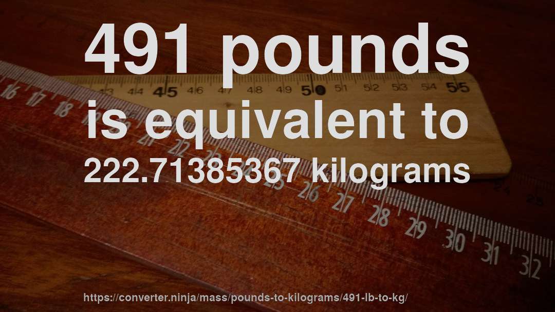 491 pounds is equivalent to 222.71385367 kilograms