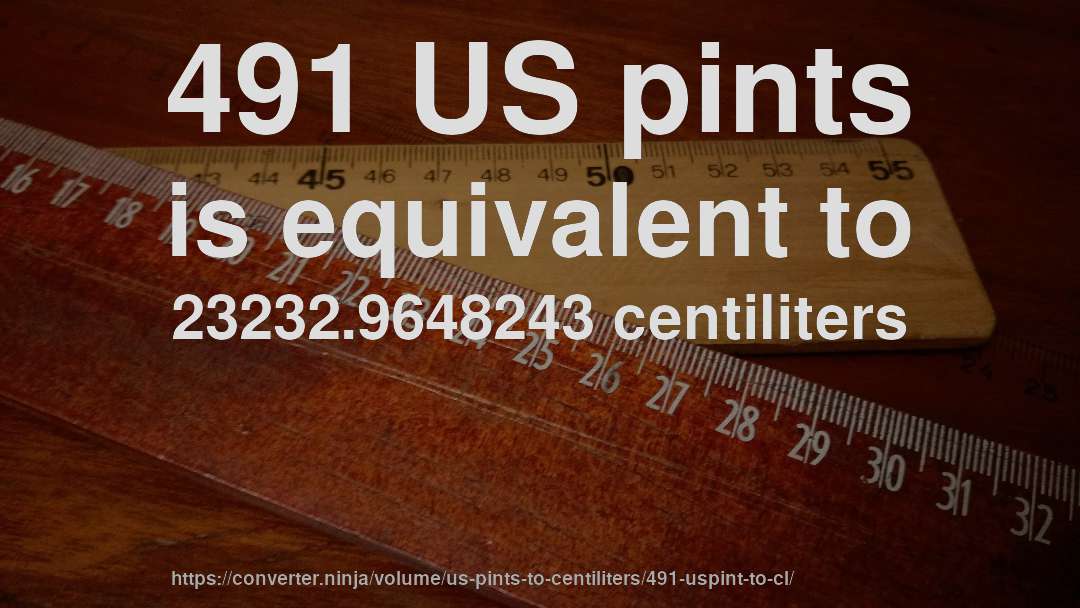 491 US pints is equivalent to 23232.9648243 centiliters