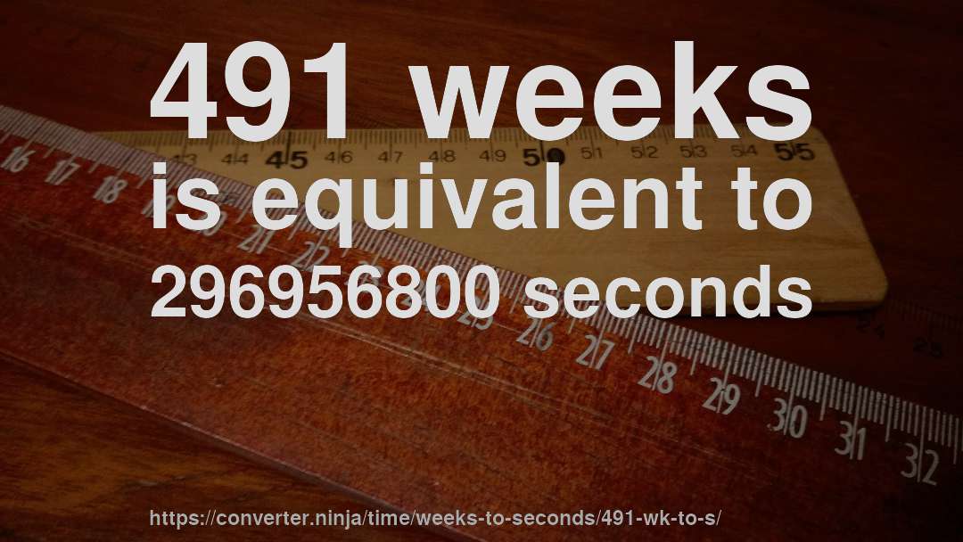 491 weeks is equivalent to 296956800 seconds