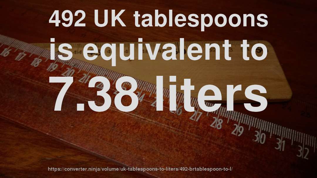 492 UK tablespoons is equivalent to 7.38 liters