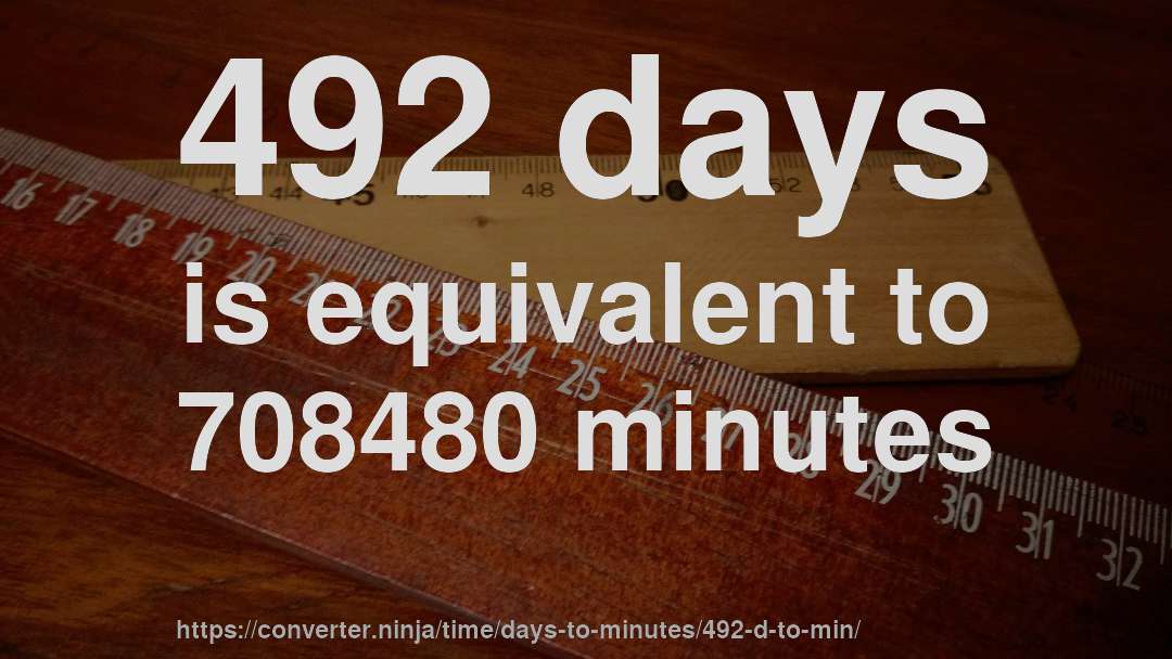 492 days is equivalent to 708480 minutes