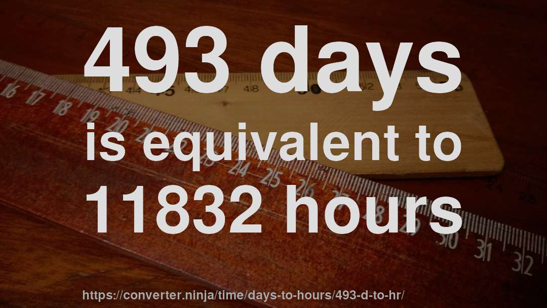 493 days is equivalent to 11832 hours