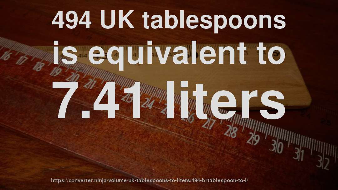 494 UK tablespoons is equivalent to 7.41 liters