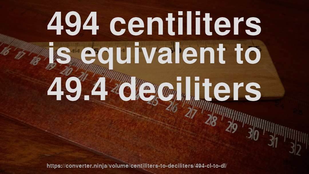 494 centiliters is equivalent to 49.4 deciliters