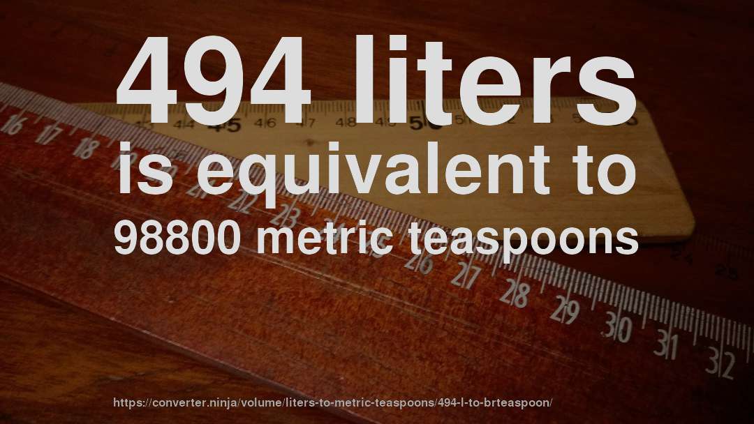 494 liters is equivalent to 98800 metric teaspoons