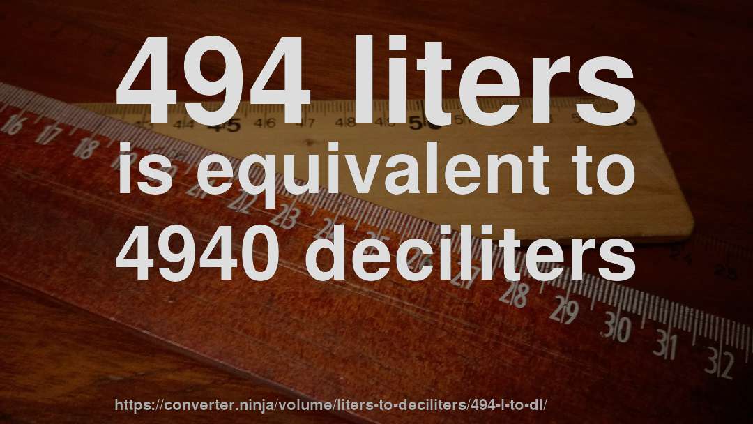 494 liters is equivalent to 4940 deciliters