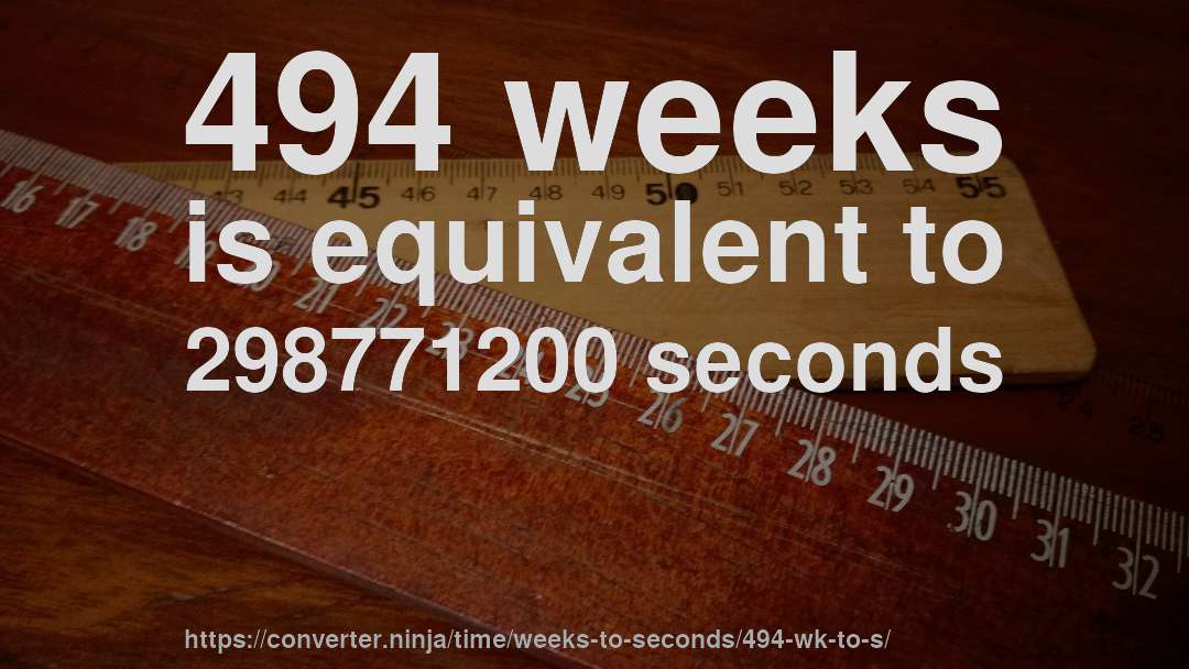 494 weeks is equivalent to 298771200 seconds