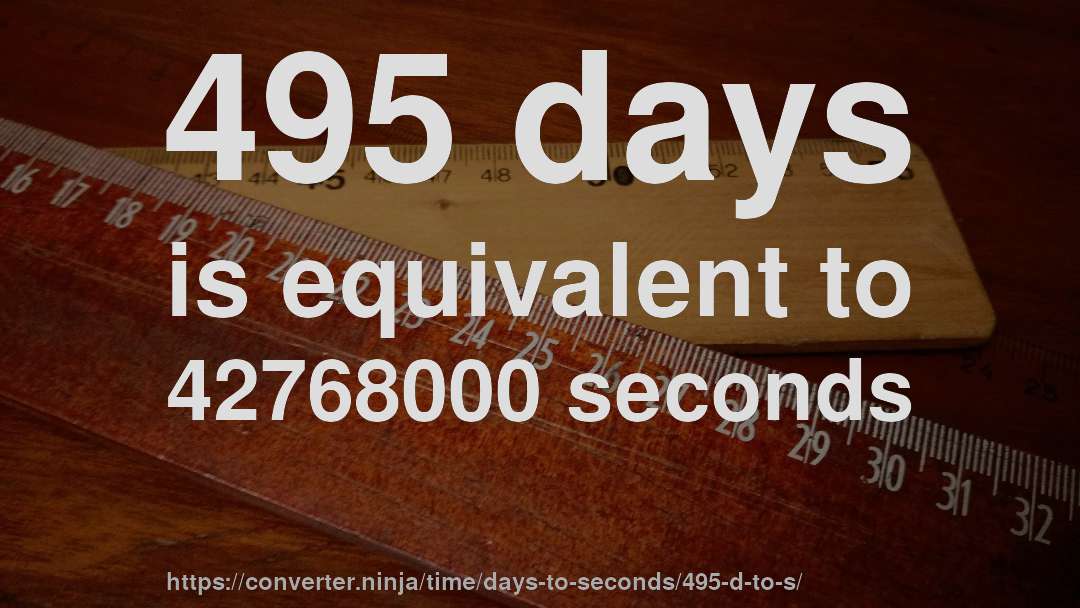 495 days is equivalent to 42768000 seconds