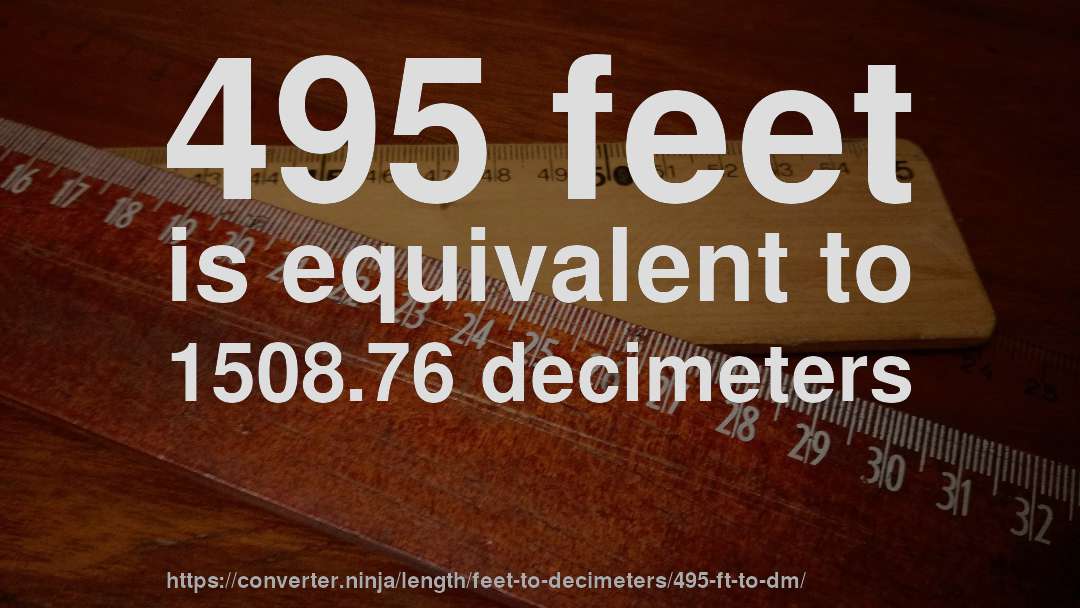 495 feet is equivalent to 1508.76 decimeters