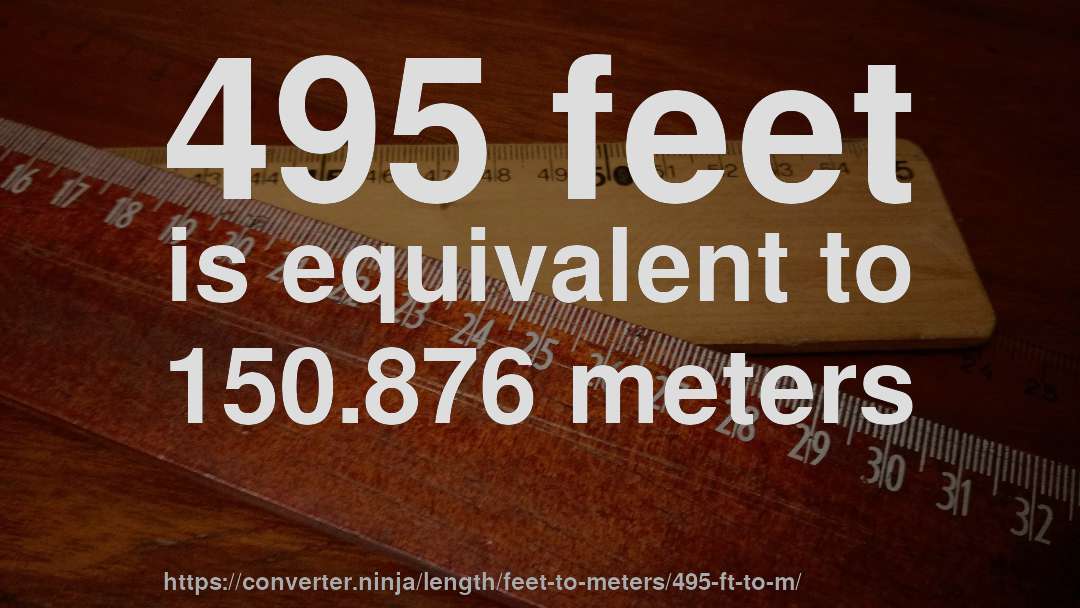 495 feet is equivalent to 150.876 meters