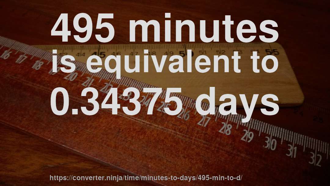 495 minutes is equivalent to 0.34375 days
