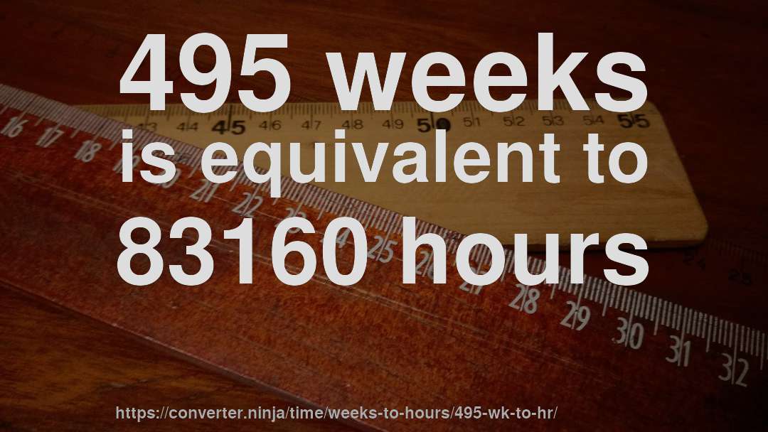 495 weeks is equivalent to 83160 hours