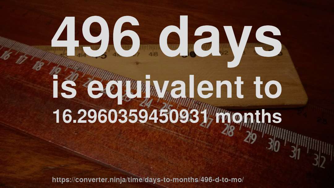 496 days is equivalent to 16.2960359450931 months