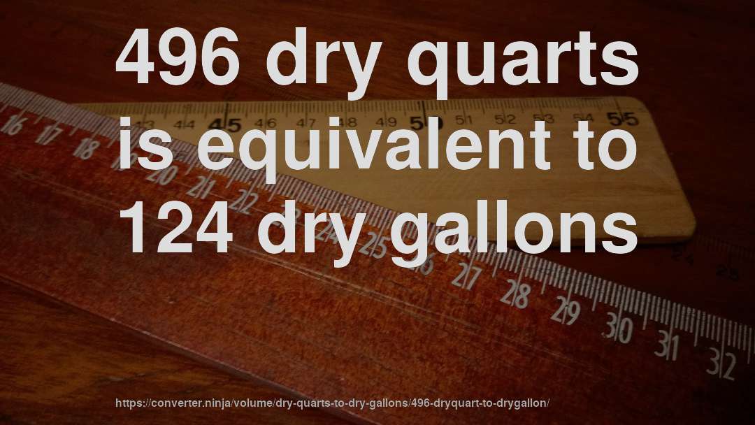 496 dry quarts is equivalent to 124 dry gallons